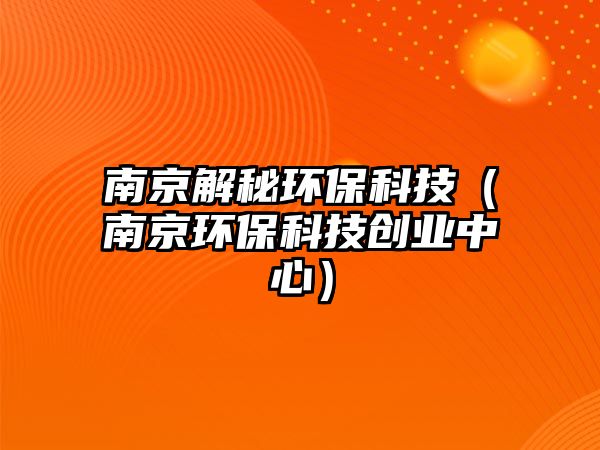 南京解秘環(huán)保科技（南京環(huán)?？萍紕?chuàng)業(yè)中心）