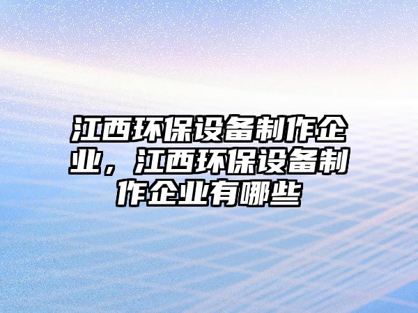 江西環(huán)保設備制作企業(yè)，江西環(huán)保設備制作企業(yè)有哪些