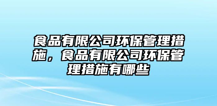 食品有限公司環(huán)保管理措施，食品有限公司環(huán)保管理措施有哪些