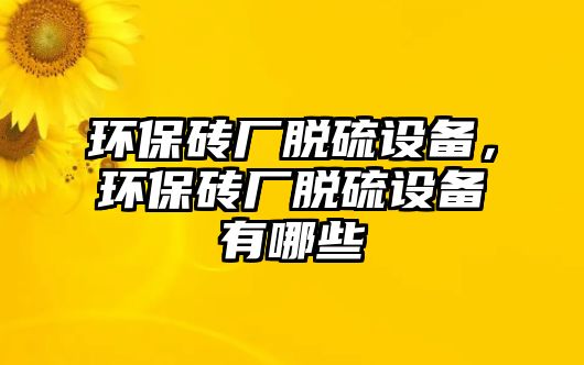 環(huán)保磚廠脫硫設(shè)備，環(huán)保磚廠脫硫設(shè)備有哪些