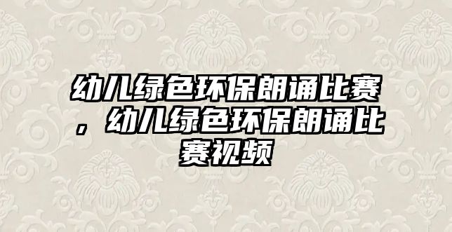 幼兒綠色環(huán)保朗誦比賽，幼兒綠色環(huán)保朗誦比賽視頻