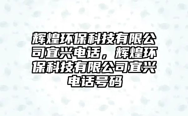 輝煌環(huán)?？萍加邢薰疽伺d電話，輝煌環(huán)保科技有限公司宜興電話號(hào)碼