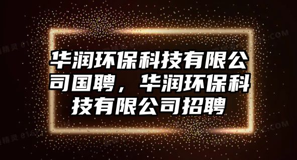 華潤環(huán)?？萍加邢薰緡?，華潤環(huán)保科技有限公司招聘