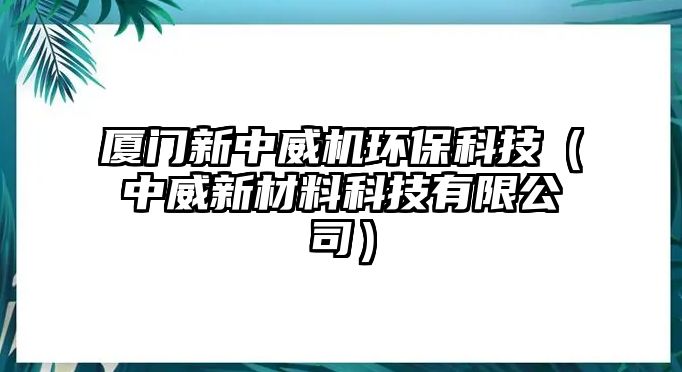 廈門新中威機環(huán)?？萍迹ㄖ型虏牧峡萍加邢薰荆?/> 
									</a>
									<h4 class=