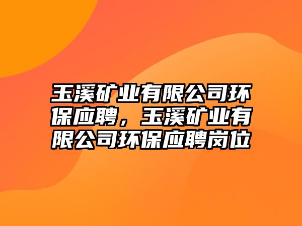 玉溪礦業(yè)有限公司環(huán)保應聘，玉溪礦業(yè)有限公司環(huán)保應聘崗位