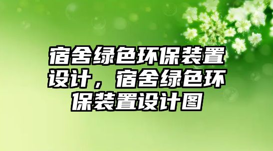 宿舍綠色環(huán)保裝置設(shè)計，宿舍綠色環(huán)保裝置設(shè)計圖