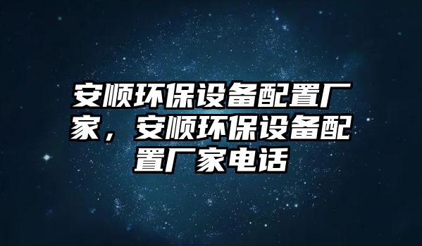 安順環(huán)保設備配置廠家，安順環(huán)保設備配置廠家電話