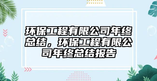 環(huán)保工程有限公司年終總結(jié)，環(huán)保工程有限公司年終總結(jié)報(bào)告