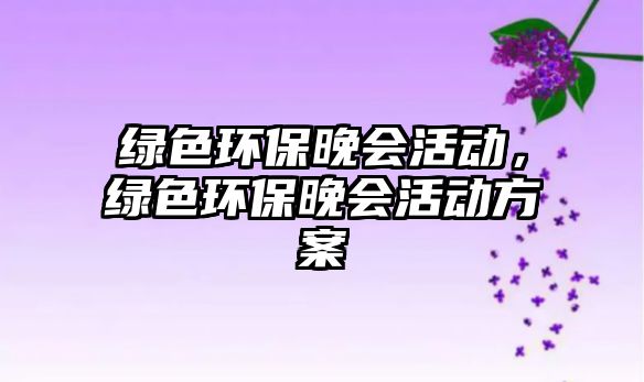 綠色環(huán)保晚會活動，綠色環(huán)保晚會活動方案