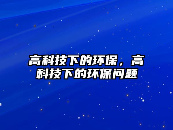 高科技下的環(huán)保，高科技下的環(huán)保問(wèn)題