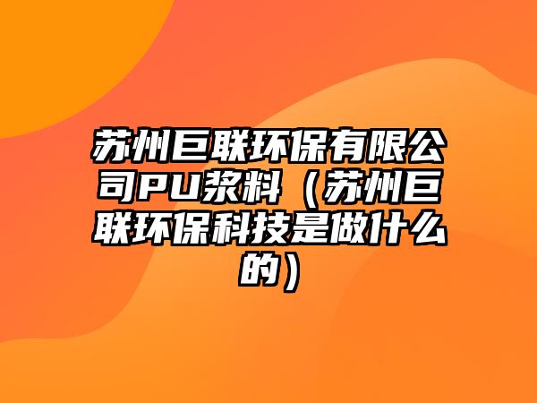 蘇州巨聯(lián)環(huán)保有限公司PU漿料（蘇州巨聯(lián)環(huán)?？萍际亲鍪裁吹模?/> 
									</a>
									<h4 class=