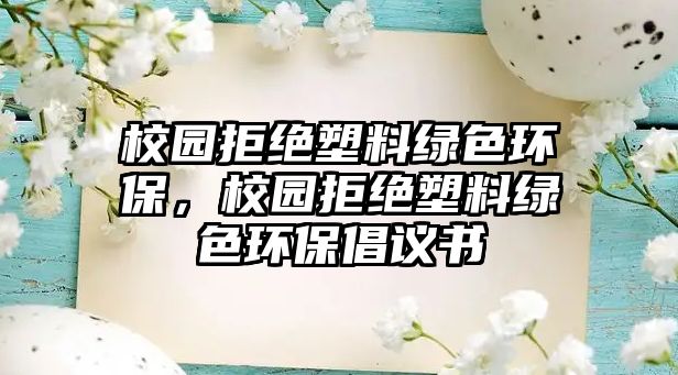 校園拒絕塑料綠色環(huán)保，校園拒絕塑料綠色環(huán)保倡議書