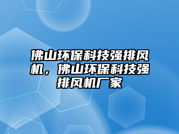 佛山環(huán)?？萍紡?qiáng)排風(fēng)機(jī)，佛山環(huán)保科技強(qiáng)排風(fēng)機(jī)廠家