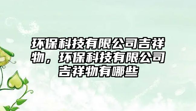 環(huán)?？萍加邢薰炯槲?，環(huán)?？萍加邢薰炯槲镉心男? class=