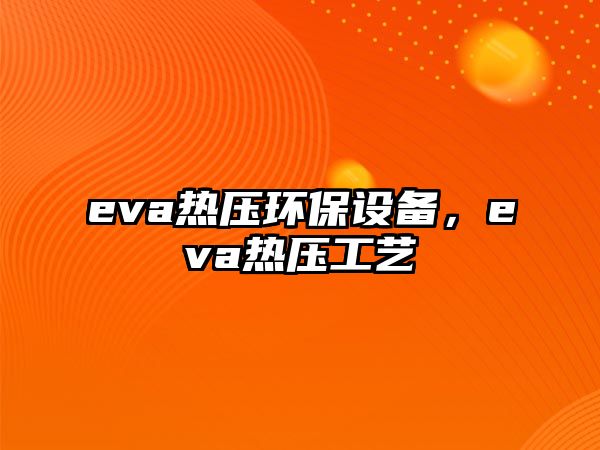 eva熱壓環(huán)保設(shè)備，eva熱壓工藝