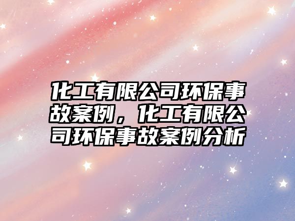 化工有限公司環(huán)保事故案例，化工有限公司環(huán)保事故案例分析