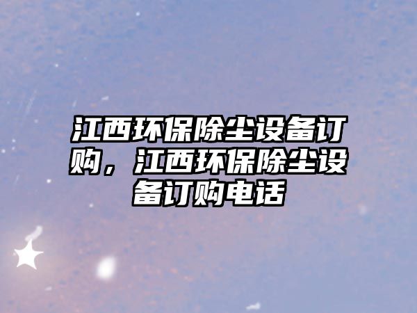 江西環(huán)保除塵設(shè)備訂購，江西環(huán)保除塵設(shè)備訂購電話