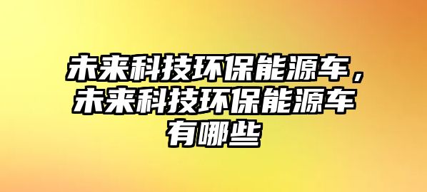 未來(lái)科技環(huán)保能源車，未來(lái)科技環(huán)保能源車有哪些