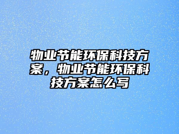 物業(yè)節(jié)能環(huán)?？萍挤桨福飿I(yè)節(jié)能環(huán)?？萍挤桨冈趺磳?xiě)