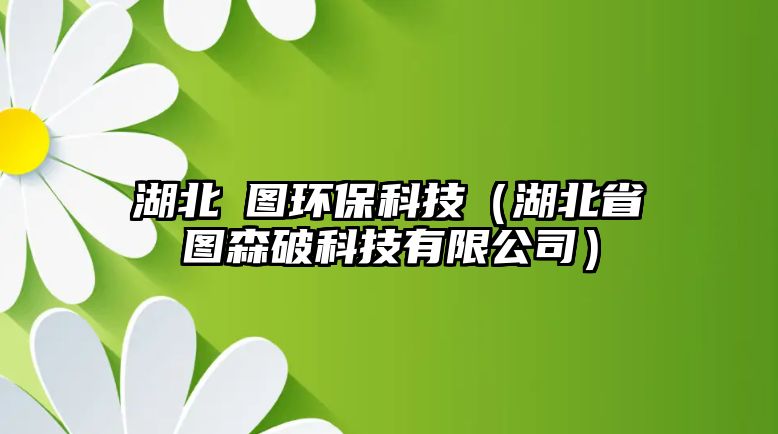 湖北昇圖環(huán)保科技（湖北省圖森破科技有限公司）