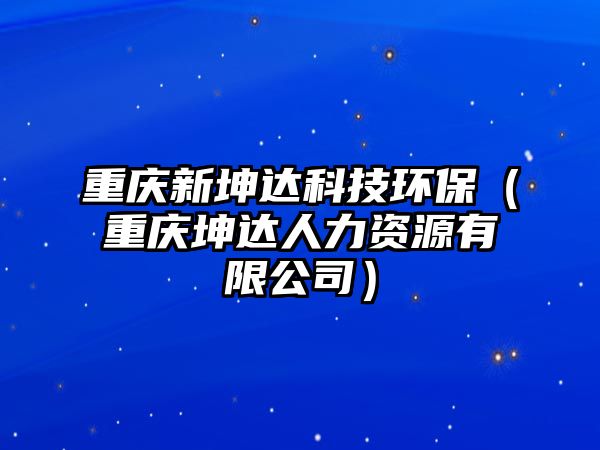 重慶新坤達(dá)科技環(huán)保（重慶坤達(dá)人力資源有限公司）