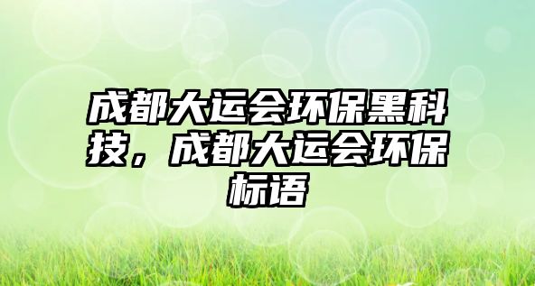 成都大運會環(huán)保黑科技，成都大運會環(huán)保標語