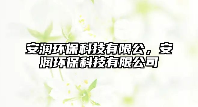 安潤環(huán)?？萍加邢薰?，安潤環(huán)保科技有限公司