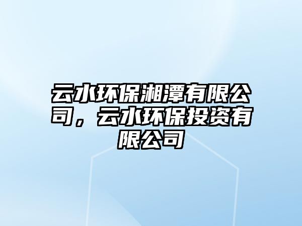 云水環(huán)保湘潭有限公司，云水環(huán)保投資有限公司