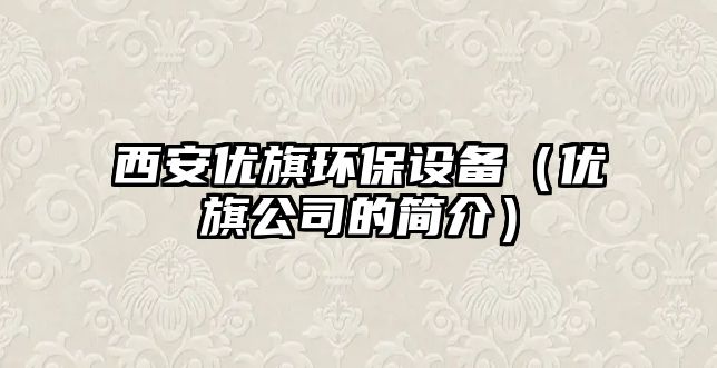 西安優(yōu)旗環(huán)保設備（優(yōu)旗公司的簡介）