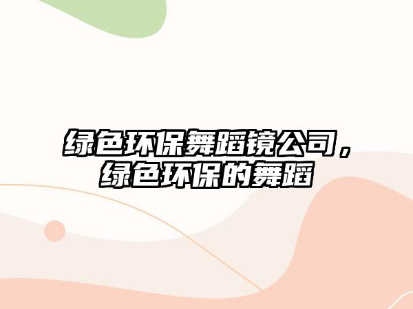 綠色環(huán)保舞蹈鏡公司，綠色環(huán)保的舞蹈