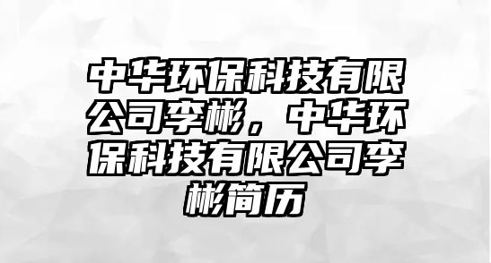 中華環(huán)保科技有限公司李彬，中華環(huán)?？萍加邢薰纠畋蚝啔v