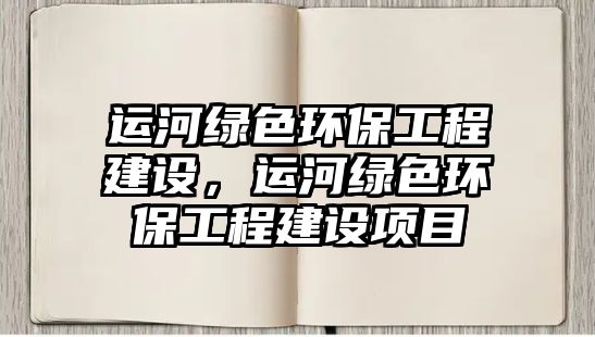 運河綠色環(huán)保工程建設(shè)，運河綠色環(huán)保工程建設(shè)項目