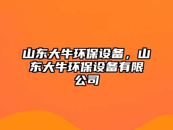 山東大牛環(huán)保設(shè)備，山東大牛環(huán)保設(shè)備有限公司