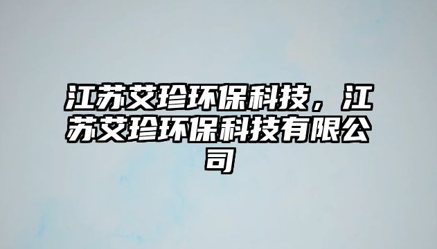 江蘇艾珍環(huán)?？萍?，江蘇艾珍環(huán)保科技有限公司