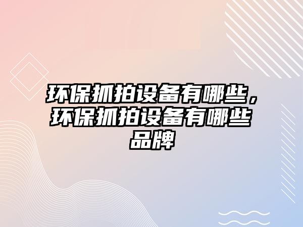 環(huán)保抓拍設備有哪些，環(huán)保抓拍設備有哪些品牌