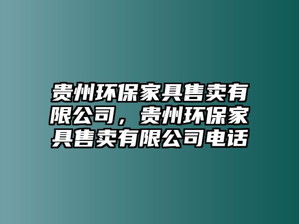 貴州環(huán)保家具售賣有限公司，貴州環(huán)保家具售賣有限公司電話