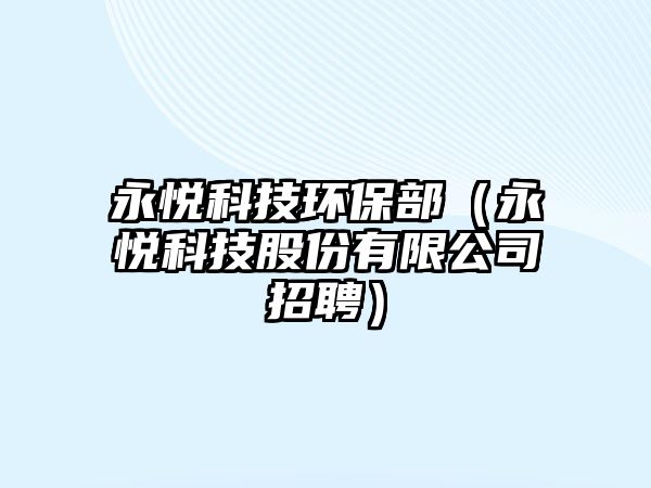 永悅科技環(huán)保部（永悅科技股份有限公司招聘）