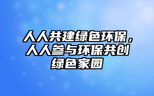 人人共建綠色環(huán)保，人人參與環(huán)保共創(chuàng)綠色家園