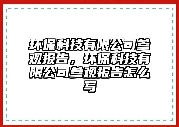 環(huán)保科技有限公司參觀報(bào)告，環(huán)?？萍加邢薰緟⒂^報(bào)告怎么寫