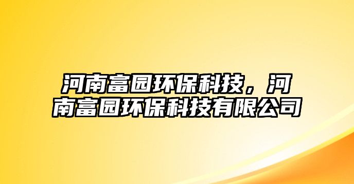 河南富園環(huán)?？萍迹幽细粓@環(huán)?？萍加邢薰? class=