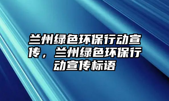 蘭州綠色環(huán)保行動宣傳，蘭州綠色環(huán)保行動宣傳標(biāo)語