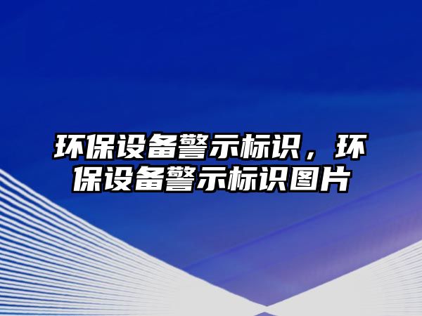 環(huán)保設備警示標識，環(huán)保設備警示標識圖片