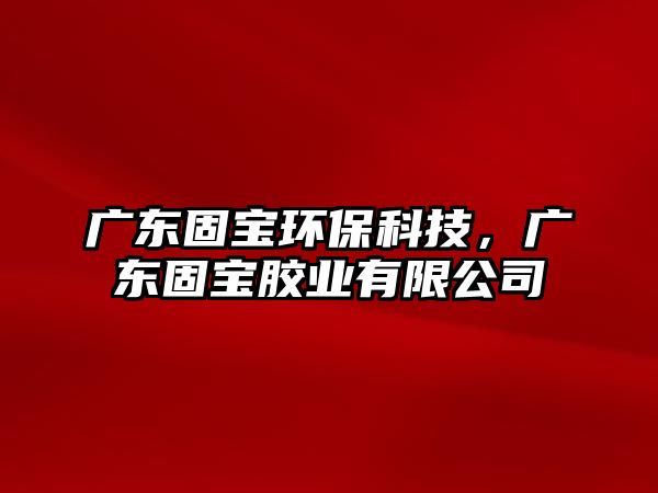 廣東固寶環(huán)?？萍迹瑥V東固寶膠業(yè)有限公司