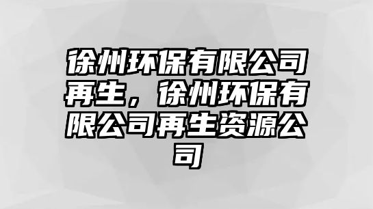 徐州環(huán)保有限公司再生，徐州環(huán)保有限公司再生資源公司