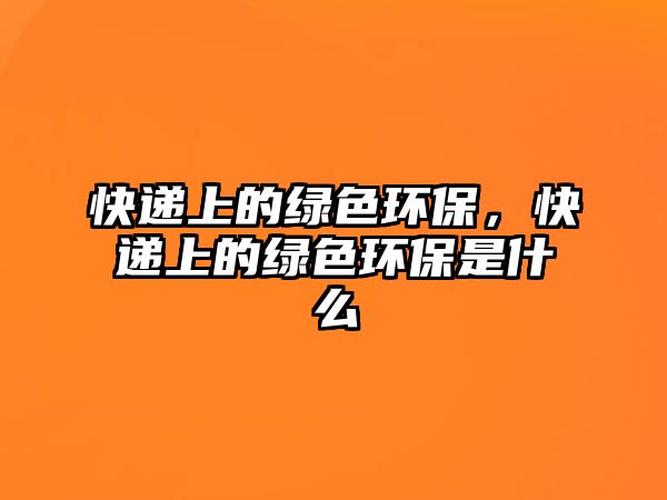 快遞上的綠色環(huán)保，快遞上的綠色環(huán)保是什么