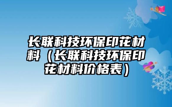 長聯科技環(huán)保印花材料（長聯科技環(huán)保印花材料價格表）