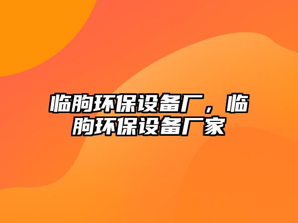 臨朐環(huán)保設備廠，臨朐環(huán)保設備廠家