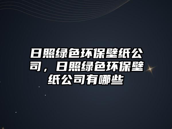 日照綠色環(huán)保壁紙公司，日照綠色環(huán)保壁紙公司有哪些