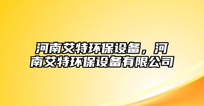 河南艾特環(huán)保設(shè)備，河南艾特環(huán)保設(shè)備有限公司