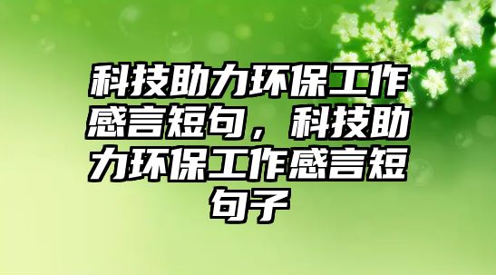 科技助力環(huán)保工作感言短句，科技助力環(huán)保工作感言短句子